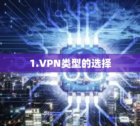 1.VPN类型的选择 1.VPN类型的选择