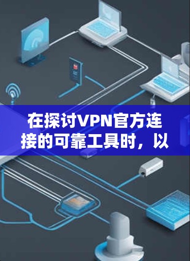在探讨VPN官方连接的可靠工具时,以下是一些关键点的总结 在探讨VPN官方连接的可靠工具时,以下是一些关键点的总结