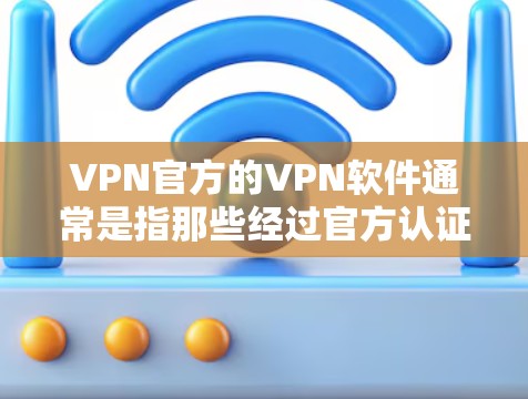 VPN官方的VPN软件通常是指那些经过官方认证的VPN应用，这些应用通常由专业的网络安全机构或开发者开发，旨在提供安全、可靠的VPN服务。以下是关于VPN官方软件的一些关键信息