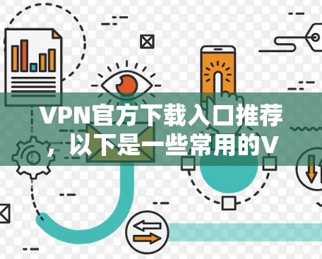 VPN官方下载入口推荐,以下是一些常用的VPN平台及其特点,供你选择 VPN官方下载入口推荐,以下是一些常用的VPN平台及其特点,供你选择
