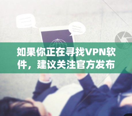 如果你正在寻找VPN软件,建议关注官方发布的VPN应用,如VPN盒子、VPNFree、CrypTunnel等。这些软件通常提供免费版和付费版的区别,免费版可能有使用限制,而付费版则提供了更强大的功能 如果你正在寻找VPN软件,建议关注官方发布的VPN应用,如VPN盒子、VPNFree、CrypTunnel等。这些软件通常提供免费版和付费版的区别,免费版可能有使用限制,而付费版则提供了更强大的功能