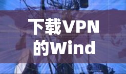 下载VPN的Windows版本是一个相对安全的过程,只要按照正确的步骤进行,可以确保安全。以下是详细的步骤指南 下载VPN的Windows版本是一个相对安全的过程,只要按照正确的步骤进行,可以确保安全。以下是详细的步骤指南