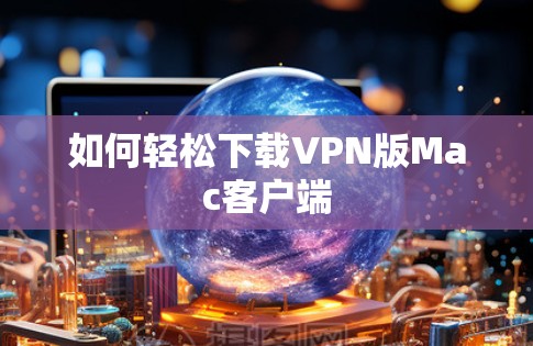 如何轻松下载VPN版Mac客户端 如何轻松下载VPN版Mac客户端