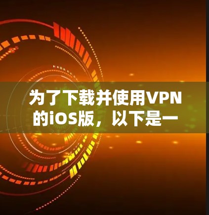 为了下载并使用VPN的iOS版,以下是一个详细的步骤指南 为了下载并使用VPN的iOS版,以下是一个详细的步骤指南