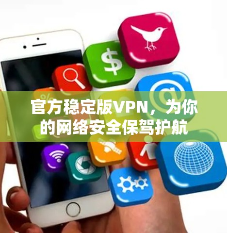 官方稳定版VPN,为你的网络安全保驾护航 官方稳定版VPN,为你的网络安全保驾护航