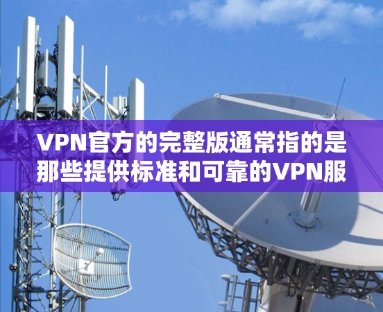 VPN官方的完整版通常指的是那些提供标准和可靠的VPN服务的官方版本。这些服务通常由专业机构或公司开发,确保安全性和用户体验。以下是VPN官方完整版的一些常见版本 VPN官方的完整版通常指的是那些提供标准和可靠的VPN服务的官方版本。这些服务通常由专业机构或公司开发,确保安全性和用户体验。以下是VPN官方完整版的一些常见版本