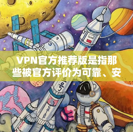 VPN官方推荐版是指那些被官方评价为可靠、安全且用户评价较高的VPN服务。以下是几家被广泛认为是VPN官方推荐版的平台,它们在安全性、用户体验以及流量控制方面表现出色 VPN官方推荐版是指那些被官方评价为可靠、安全且用户评价较高的VPN服务。以下是几家被广泛认为是VPN官方推荐版的平台,它们在安全性、用户体验以及流量控制方面表现出色