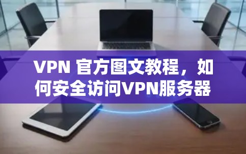 VPN 官方图文教程,如何安全访问VPN服务器 VPN 官方图文教程,如何安全访问VPN服务器