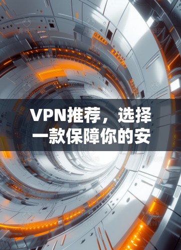 VPN推荐,选择一款保障你的安全与便捷 VPN推荐,选择一款保障你的安全与便捷