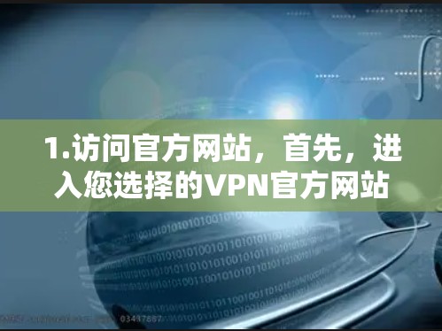 1.访问官方网站,首先,进入您选择的VPN官方网站,如NordVPN、Vero等 1.访问官方网站,首先,进入您选择的VPN官方网站,如NordVPN、Vero等
