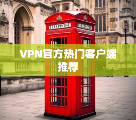 VPN官方热门客户端推荐 VPN官方热门客户端推荐