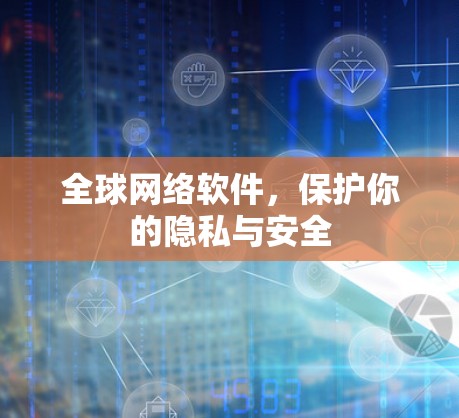 全球网络软件,保护你的隐私与安全 全球网络软件,保护你的隐私与安全