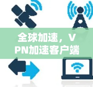 全球加速,VPN加速客户端全球普及 全球加速,VPN加速客户端全球普及