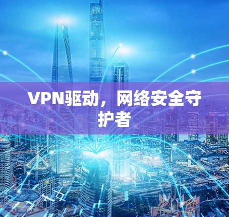 VPN驱动,网络安全守护者 VPN驱动,网络安全守护者