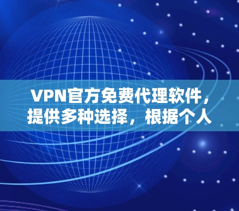 VPN官方免费代理软件,提供多种选择,根据个人需求和技术水平选择合适的软件。以下是几种常见的选择 VPN官方免费代理软件,提供多种选择,根据个人需求和技术水平选择合适的软件。以下是几种常见的选择