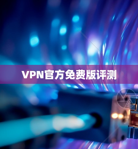 VPN官方免费版评测 VPN官方免费版评测