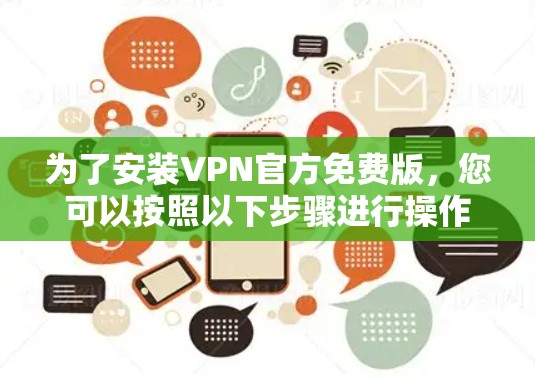 为了安装VPN官方免费版,您可以按照以下步骤进行操作 为了安装VPN官方免费版,您可以按照以下步骤进行操作