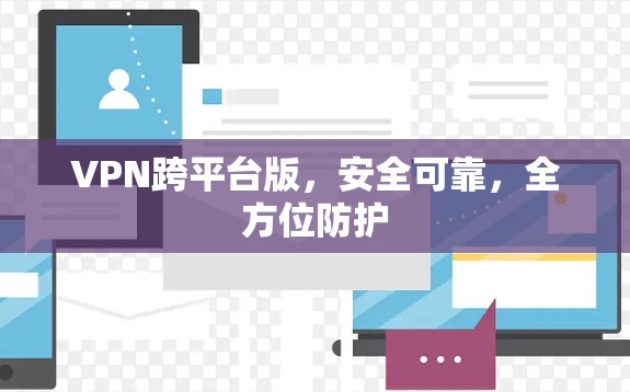 VPN跨平台版,安全可靠,全方位防护 VPN跨平台版,安全可靠,全方位防护