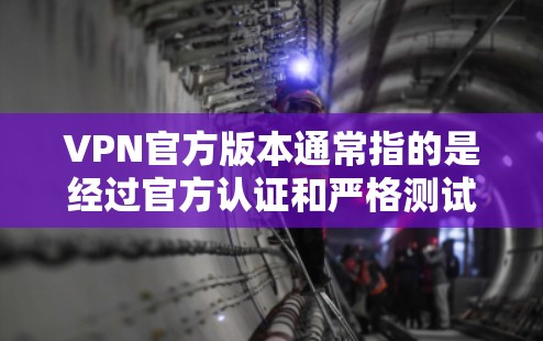 VPN官方版本通常指的是经过官方认证和严格测试的VPN服务。如果您指的是跨境加速版,可能指的是某个VPN服务在特定地区或时间段内提供更快的连接速度。以下是一些可能符合您描述的VPN服务 VPN官方版本通常指的是经过官方认证和严格测试的VPN服务。如果您指的是跨境加速版,可能指的是某个VPN服务在特定地区或时间段内提供更快的连接速度。以下是一些可能符合您描述的VPN服务