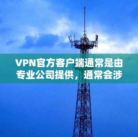 VPN官方客户端通常是由专业公司提供,通常会涉及付费服务。然而,如果您需要下载免费的VPN客户端,可以尝试以下方法 VPN官方客户端通常是由专业公司提供,通常会涉及付费服务。然而,如果您需要下载免费的VPN客户端,可以尝试以下方法