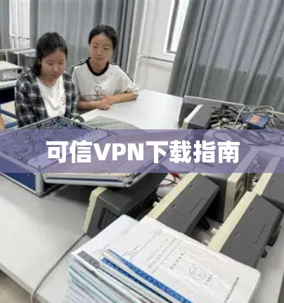 可信VPN下载指南 可信VPN下载指南