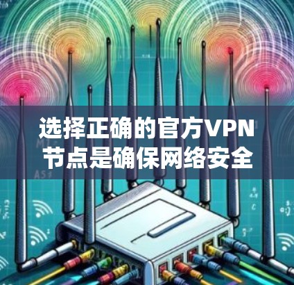 选择正确的官方VPN节点是确保网络安全和稳定的关键步骤。以下是一个系统化的指南,帮助您理解和操作 选择正确的官方VPN节点是确保网络安全和稳定的关键步骤。以下是一个系统化的指南,帮助您理解和操作