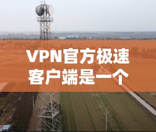VPN官方极速客户端是一个专门针对VPN用户设计的软件,旨在提供更强大的加密功能和反间谍保护。它可能具备多种功能和限制,需要结合具体使用场景和需求来评估其适用性。以下是对极速客户端的详细分析 VPN官方极速客户端是一个专门针对VPN用户设计的软件,旨在提供更强大的加密功能和反间谍保护。它可能具备多种功能和限制,需要结合具体使用场景和需求来评估其适用性。以下是对极速客户端的详细分析