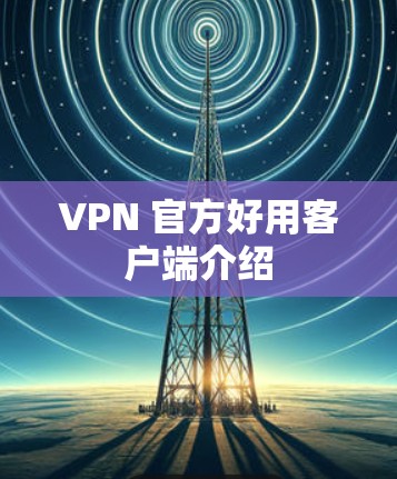 VPN 官方好用客户端介绍 VPN 官方好用客户端介绍