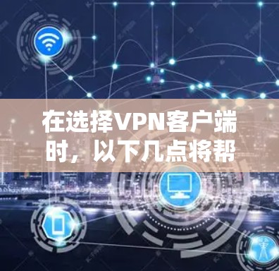 在选择VPN客户端时,以下几点将帮助你做出明智的决定 在选择VPN客户端时,以下几点将帮助你做出明智的决定