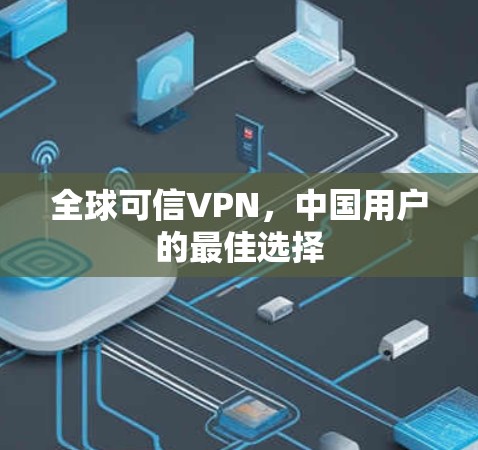 全球可信VPN,中国用户的最佳选择 全球可信VPN,中国用户的最佳选择