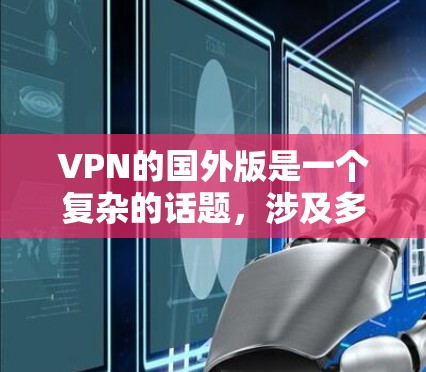 VPN的国外版是一个复杂的话题,涉及多个因素,包括平台的安全性、速度、用户界面、功能特点以及用户的具体需求。以下是关于国外VPN平台的详细分析 VPN的国外版是一个复杂的话题,涉及多个因素,包括平台的安全性、速度、用户界面、功能特点以及用户的具体需求。以下是关于国外VPN平台的详细分析