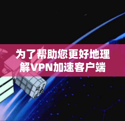 为了帮助您更好地理解VPN加速客户端的使用和安全问题,以下是一些结构化的建议和信息 为了帮助您更好地理解VPN加速客户端的使用和安全问题,以下是一些结构化的建议和信息
