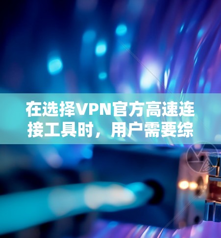 在选择VPN官方高速连接工具时,用户需要综合考虑多种因素,包括工具的加密技术和安全性、配置管理、使用便利性和费用结构,以及适用场景和法规要求。以下是一些主要的VPN官方高速连接工具及其特点 在选择VPN官方高速连接工具时,用户需要综合考虑多种因素,包括工具的加密技术和安全性、配置管理、使用便利性和费用结构,以及适用场景和法规要求。以下是一些主要的VPN官方高速连接工具及其特点