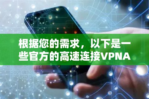 根据您的需求,以下是一些官方的高速连接VPNAPP及其特点 根据您的需求,以下是一些官方的高速连接VPNAPP及其特点