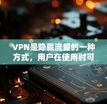 VPN是隐藏流量的一种方式,用户在使用时可能会遇到各种问题。以下是常见问题及其解决方案的整理 VPN是隐藏流量的一种方式,用户在使用时可能会遇到各种问题。以下是常见问题及其解决方案的整理