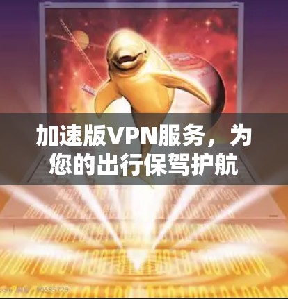 加速版VPN服务,为您的出行保驾护航 加速版VPN服务,为您的出行保驾护航