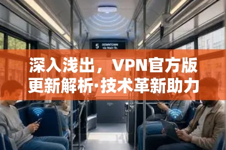 深入浅出,VPN官方版更新解析·技术革新助力隐私保护 深入浅出,VPN官方版更新解析·技术革新助力隐私保护
