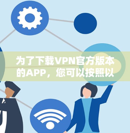 为了下载VPN官方版本的APP,您可以按照以下步骤操作 为了下载VPN官方版本的APP,您可以按照以下步骤操作