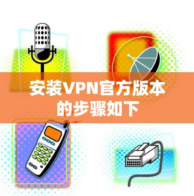 安装VPN官方版本的步骤如下 安装VPN官方版本的步骤如下