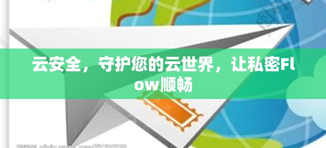 云安全,守护您的云世界,让私密Flow顺畅 云安全,守护您的云世界,让私密Flow顺畅