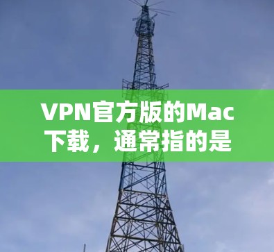 VPN官方版的Mac下载,通常指的是一种用于Mac设备的VPN软件或应用。以下是几种常见且推荐的官方版VPN软件和应用 VPN官方版的Mac下载,通常指的是一种用于Mac设备的VPN软件或应用。以下是几种常见且推荐的官方版VPN软件和应用