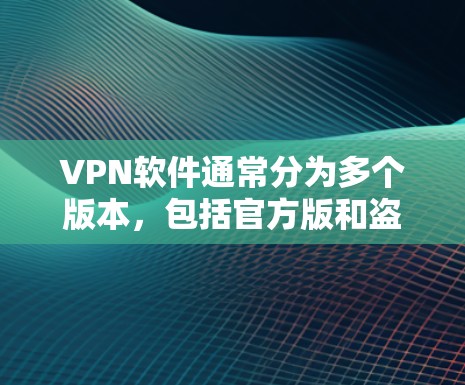 VPN软件通常分为多个版本,包括官方版和盗版版。官方版的VPN通常提供更专业的功能和安全性,而盗版版可能缺乏这些功能 VPN软件通常分为多个版本,包括官方版和盗版版。官方版的VPN通常提供更专业的功能和安全性,而盗版版可能缺乏这些功能