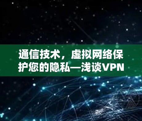 通信技术,虚拟网络保护您的隐私—浅谈VPN技术 通信技术,虚拟网络保护您的隐私—浅谈VPN技术