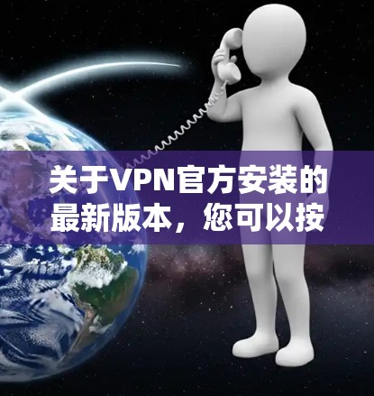 关于VPN官方安装的最新版本,您可以按照以下步骤操作 关于VPN官方安装的最新版本,您可以按照以下步骤操作