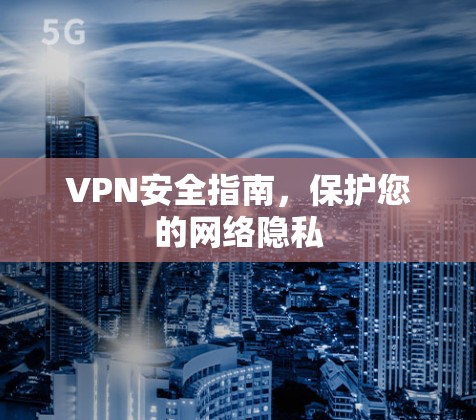 VPN安全指南,保护您的网络隐私 VPN安全指南,保护您的网络隐私