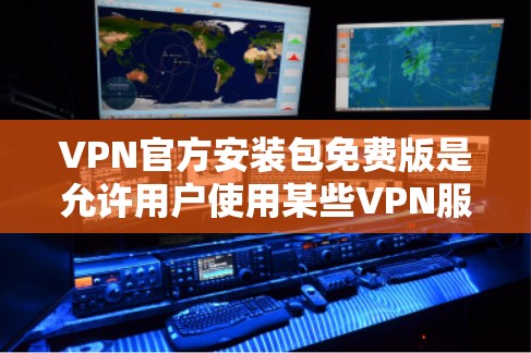 VPN官方安装包免费版是允许用户使用某些VPN服务的版本,通常会包含基本的配置和功能,如数据存储、下载自动省时等。以下是一些关键点 VPN官方安装包免费版是允许用户使用某些VPN服务的版本,通常会包含基本的配置和功能,如数据存储、下载自动省时等。以下是一些关键点