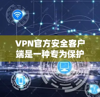 VPN官方安全客户端是一种专为保护用户在VPN环境中安全使用的工具。它通常配备了多种安全措施,旨在防止网络攻击和恶意行为。以下是关于VPN官方安全客户端的详细说明