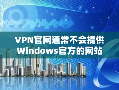 VPN官网通常不会提供Windows官方的网站,而是通过第三方VPN软件进行连接。以下是关于VPN官网和如何在Windows上使用VPN的建议