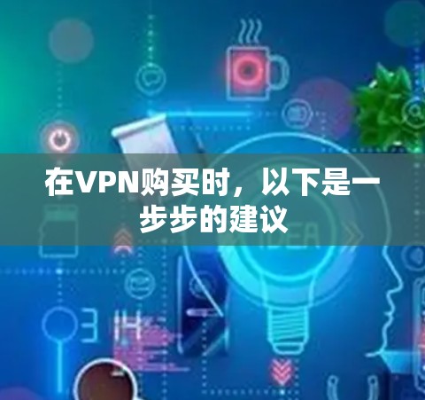 在VPN购买时，以下是一步步的建议