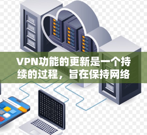 VPN功能的更新是一个持续的过程,旨在保持网络的安全性和流畅性。以下是关于VPN功能更新的总结和解决方案